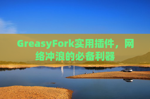 GreasyFork实用插件，网络冲浪的必备利器